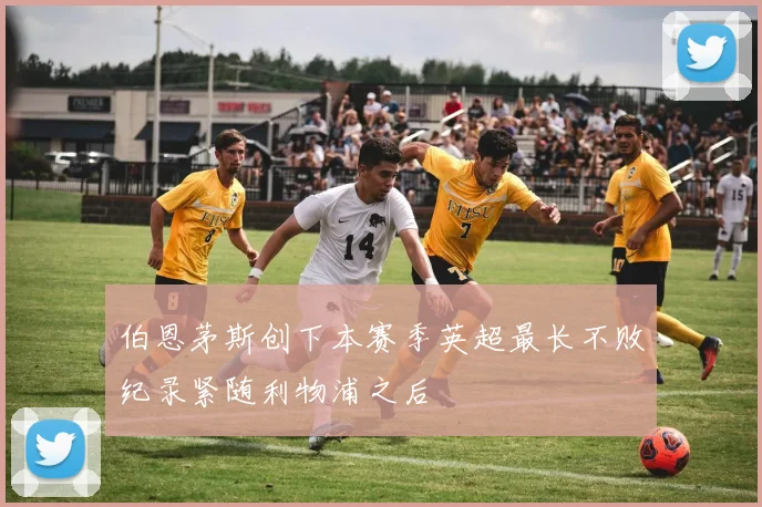 伯恩茅斯创下本赛季英超最长不败纪录紧随利物浦之后