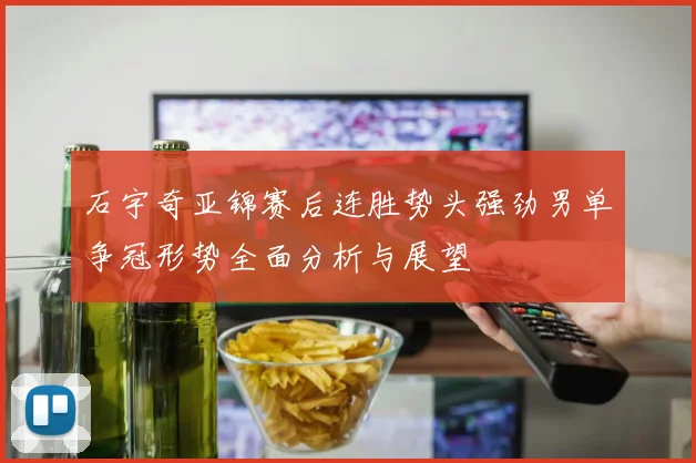 石宇奇亚锦赛后连胜势头强劲男单争冠形势全面分析与展望