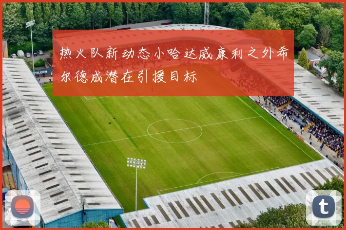 热火队新动态小哈达威康利之外希尔德成潜在引援目标