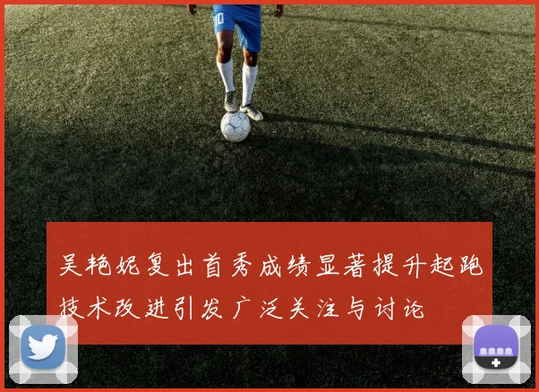吴艳妮复出首秀成绩显著提升起跑技术改进引发广泛关注与讨论