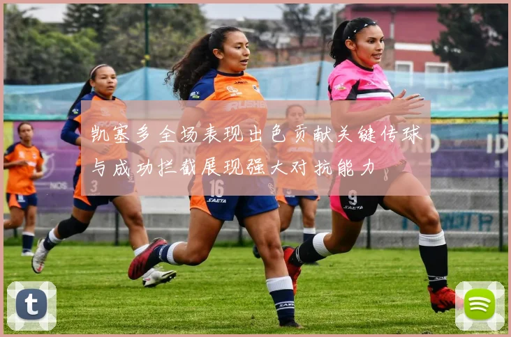 凯塞多全场表现出色贡献关键传球与成功拦截展现强大对抗能力
