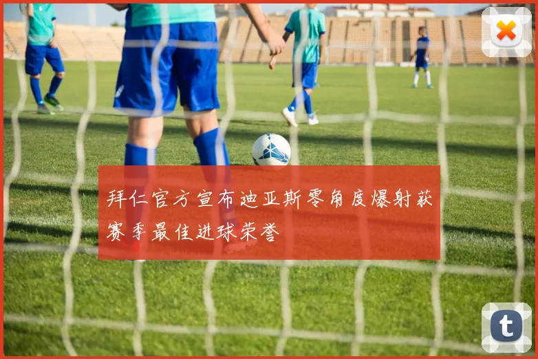 拜仁官方宣布迪亚斯零角度爆射获赛季最佳进球荣誉