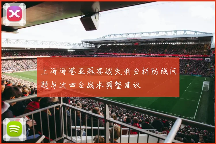 上海海港亚冠客战失利分析防线问题与次回合战术调整建议
