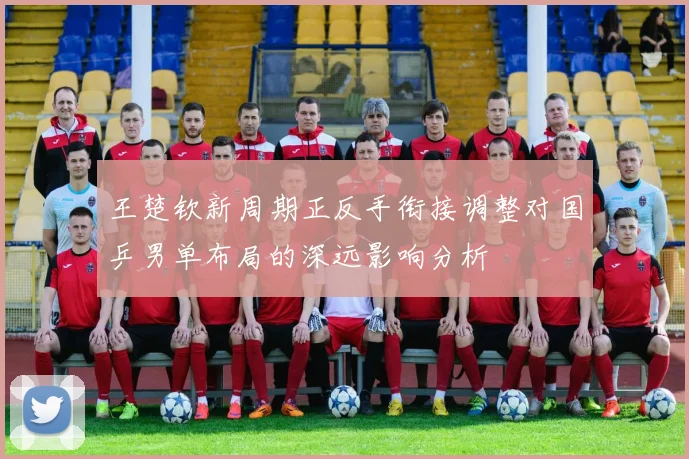 王楚钦新周期正反手衔接调整对国乒男单布局的深远影响分析