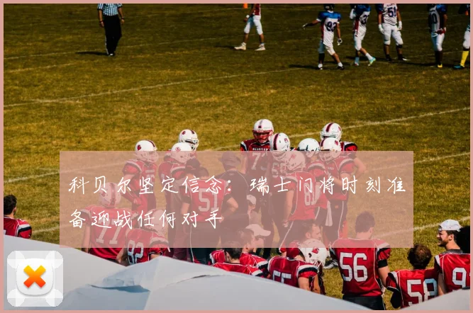 科贝尔坚定信念：瑞士门将时刻准备迎战任何对手