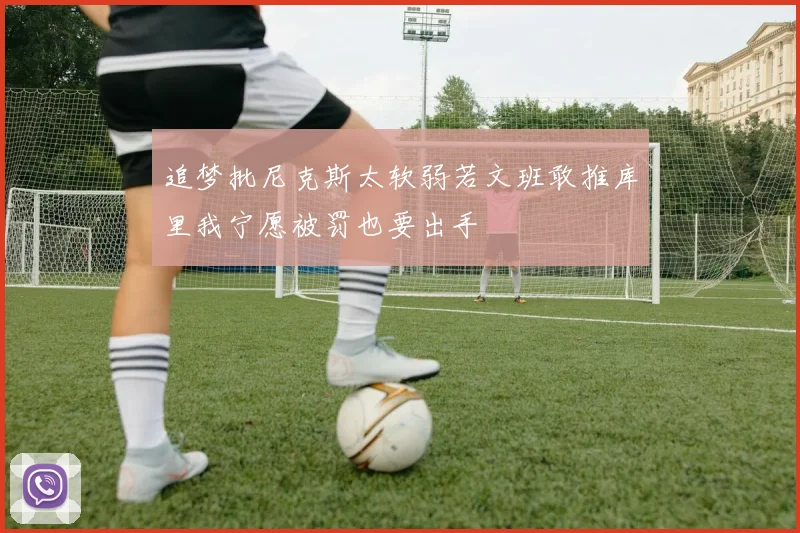 追梦批尼克斯太软弱若文班敢推库里我宁愿被罚也要出手