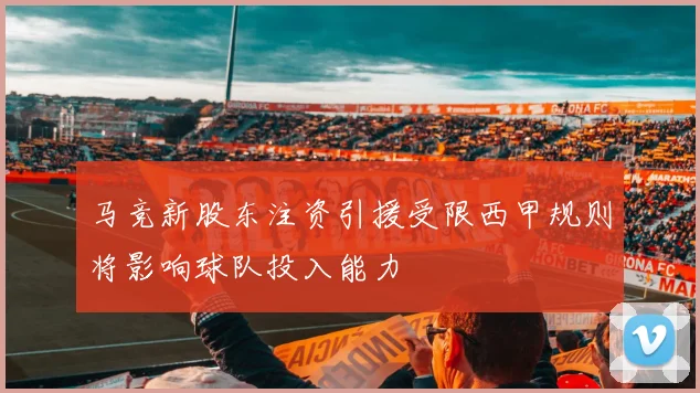 马竞新股东注资引援受限西甲规则将影响球队投入能力
