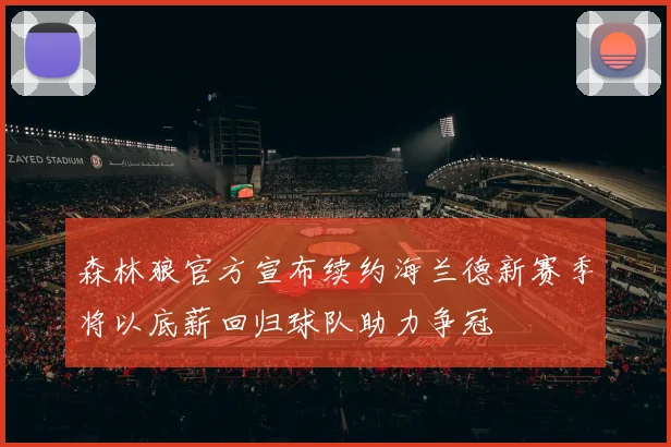 森林狼官方宣布续约海兰德新赛季将以底薪回归球队助力争冠