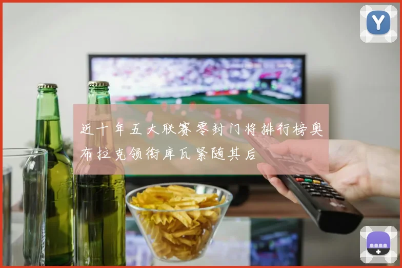 近十年五大联赛零封门将排行榜奥布拉克领衔库瓦紧随其后