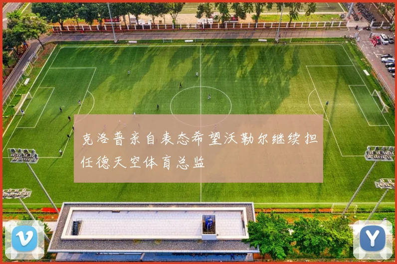 克洛普亲自表态希望沃勒尔继续担任德天空体育总监